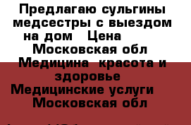 Предлагаю сульгины медсестры с выездом на дом › Цена ­ 250 - Московская обл. Медицина, красота и здоровье » Медицинские услуги   . Московская обл.